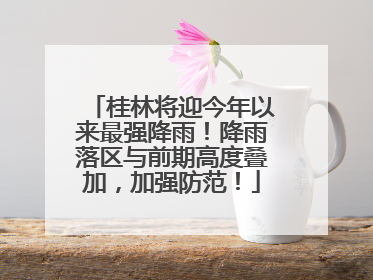 桂林将迎今年以来最强降雨！降雨落区与前期高度叠加，加强防范！