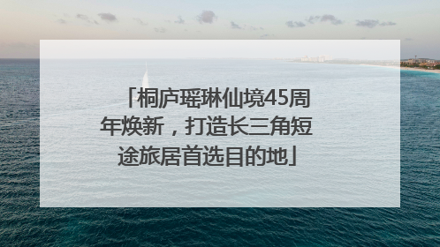 桐庐瑶琳仙境45周年焕新，打造长三角短途旅居首选目的地