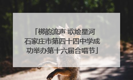 梆韵流声 歌绘星河 石家庄市第四十四中学成功举办第十六届合唱节