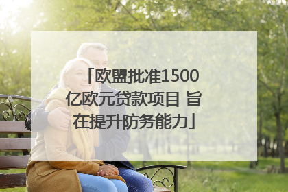 欧盟批准1500亿欧元贷款项目 旨在提升防务能力