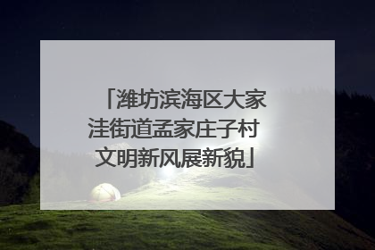 潍坊滨海区大家洼街道孟家庄子村文明新风展新貌
