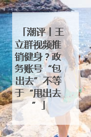 潮评丨王立群视频推销健身？政务账号“包出去”不等于“甩出去”