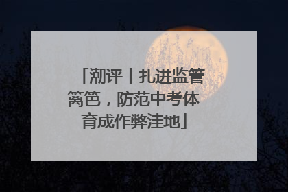 潮评丨扎进监管篱笆，防范中考体育成作弊洼地