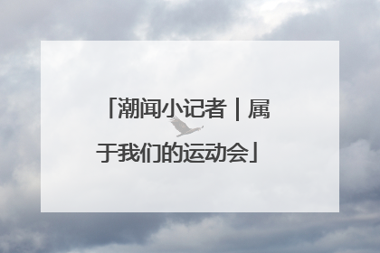 潮闻小记者｜属于我们的运动会