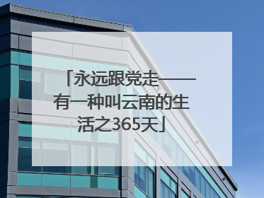 永远跟党走——有一种叫云南的生活之365天