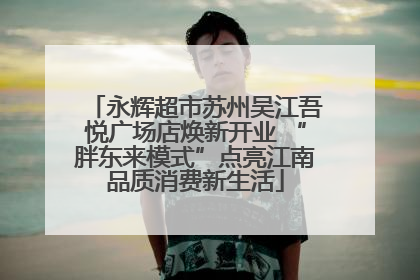 永辉超市苏州吴江吾悦广场店焕新开业 “胖东来模式”点亮江南品质消费新生活