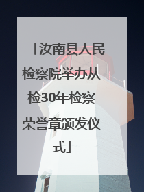 汝南县人民检察院举办从检30年检察荣誉章颁发仪式