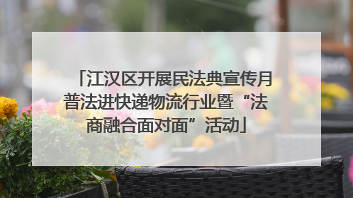 江汉区开展民法典宣传月普法进快递物流行业暨“法商融合面对面”活动