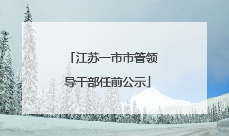 江苏一市市管领导干部任前公示