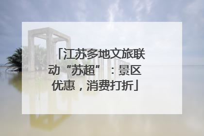 江苏多地文旅联动“苏超”：景区优惠，消费打折