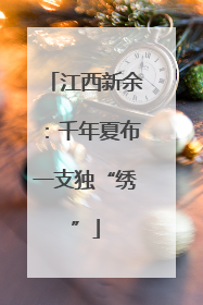 江西新余：千年夏布一支独“绣”