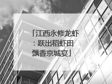 江西永修龙虾：跃出稻虾田 飘香京城宴