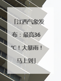 江西气象发布：最高36℃！大暴雨！马上到