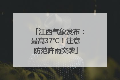 江西气象发布：最高37℃！注意防范阵雨突袭