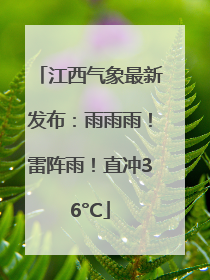 江西气象最新发布：雨雨雨！雷阵雨！直冲36°C