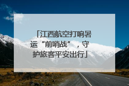 江西航空打响暑运“前哨战”，守护旅客平安出行