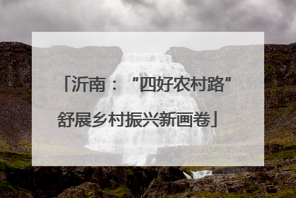 沂南：“四好农村路”舒展乡村振兴新画卷