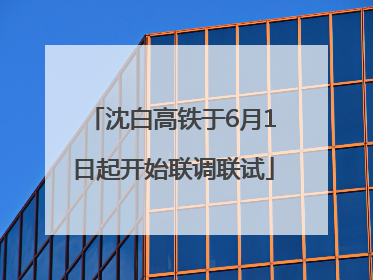 沈白高铁于6月1日起开始联调联试