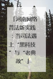 河南网络普法新实践：当司法遇上“黑科技”与“老典故”