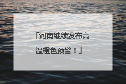 河南继续发布高温橙色预警！