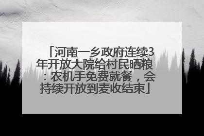 河南一乡政府连续3年开放大院给村民晒粮：农机手免费就餐，会持续开放到麦收结束
