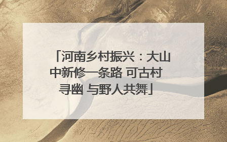 河南乡村振兴：大山中新修一条路 可古村寻幽 与野人共舞