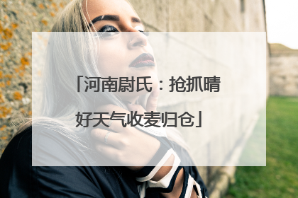 河南尉氏：抢抓晴好天气收麦归仓