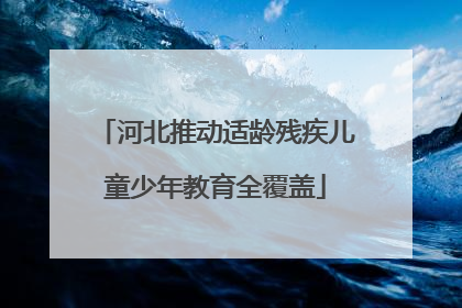 河北推动适龄残疾儿童少年教育全覆盖