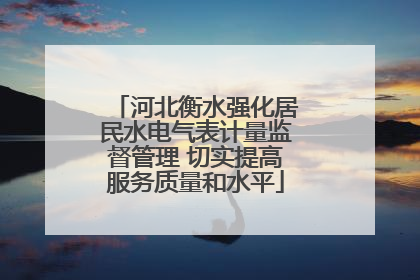 河北衡水强化居民水电气表计量监督管理 切实提高服务质量和水平