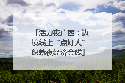活力夜广西:边境线上“点灯人”织就夜经济金线