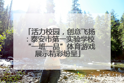 活力校园，创意飞扬：泰安市第一实验学校“一班一品”体育游戏展示精彩纷呈