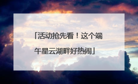 活动抢先看！这个端午星云湖畔好热闹