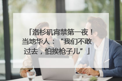 洛杉矶宵禁第一夜！当地华人：“我们不敢过去，怕挨枪子儿”