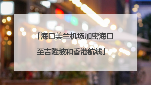海口美兰机场加密海口至吉隆坡和香港航线