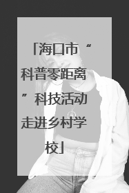 海口市“科普零距离”科技活动走进乡村学校