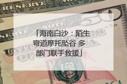 海南白沙：陌生弯道摩托坠谷 多部门联手救援