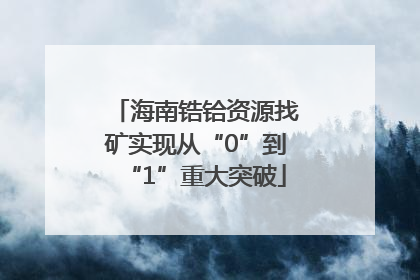 海南锆铪资源找矿实现从“0”到“1”重大突破