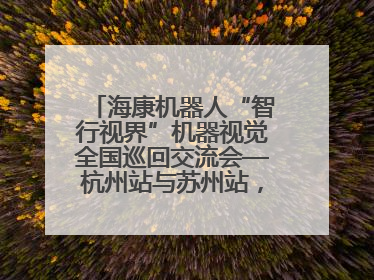 海康机器人“智行视界”机器视觉全国巡回交流会—杭州站与苏州站，圆满召开