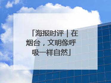 海报时评｜在烟台，文明像呼吸一样自然