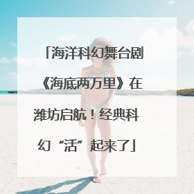 海洋科幻舞台剧《海底两万里》在潍坊启航！经典科幻“活”起来了