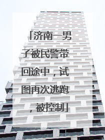 济南一男子被民警带回途中，试图再次逃跑，被控制