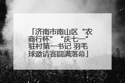 济南市南山区“农商行杯”“庆七一”驻村第一书记 羽毛球邀请赛圆满落幕
