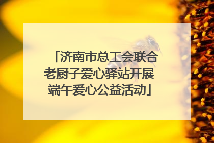 济南市总工会联合老厨子爱心驿站开展端午爱心公益活动