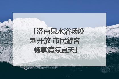 济南泉水浴场焕新开放 市民游客畅享清凉夏天