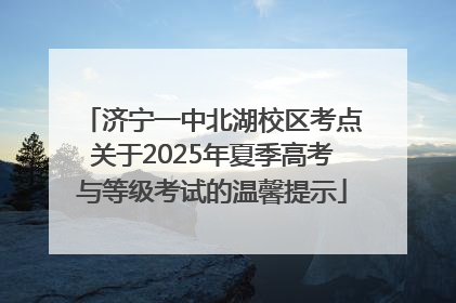 济宁一中北湖校区考点关于2025年夏季高考与等级考试的温馨提示
