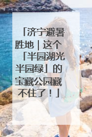 济宁避暑胜地｜这个「半园湖光半园绿」的宝藏公园藏不住了！