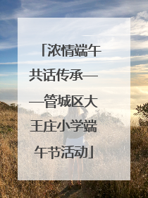 浓情端午共话传承——管城区大王庄小学端午节活动