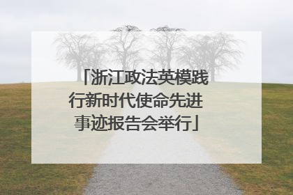 浙江政法英模践行新时代使命先进事迹报告会举行