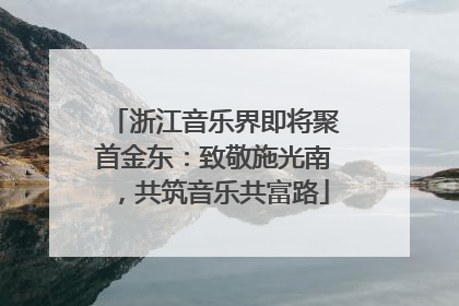 浙江音乐界即将聚首金东：致敬施光南，共筑音乐共富路