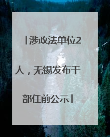涉政法单位2人，无锡发布干部任前公示